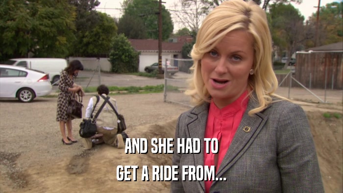 AND SHE HAD TO GET A RIDE FROM... 
