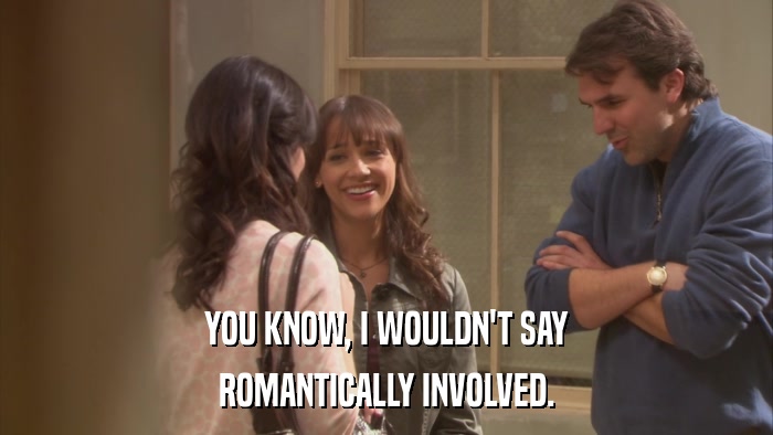 YOU KNOW, I WOULDN'T SAY ROMANTICALLY INVOLVED. 
