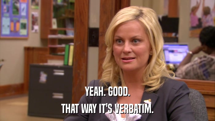 YEAH. GOOD. THAT WAY IT'S VERBATIM. 
