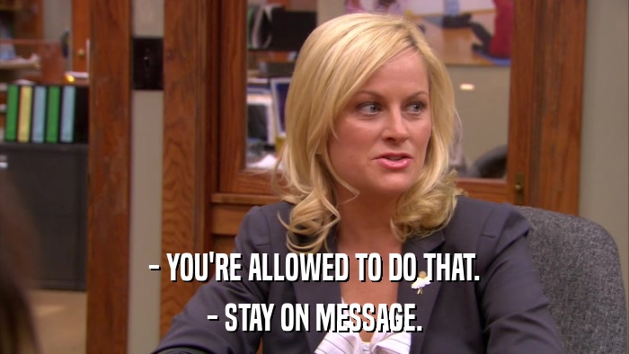 - YOU'RE ALLOWED TO DO THAT. - STAY ON MESSAGE. 