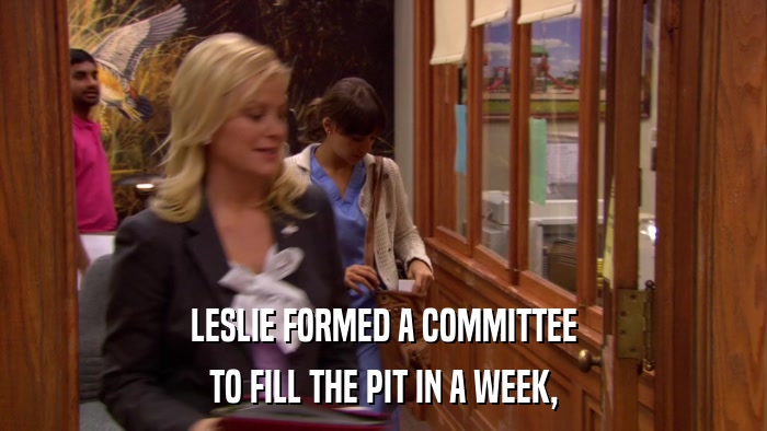 LESLIE FORMED A COMMITTEE TO FILL THE PIT IN A WEEK, 