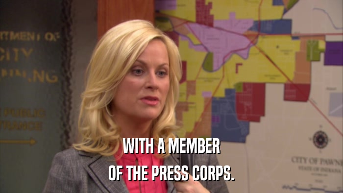 WITH A MEMBER OF THE PRESS CORPS. 