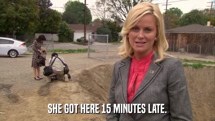 SHE GOT HERE 15 MINUTES LATE.  