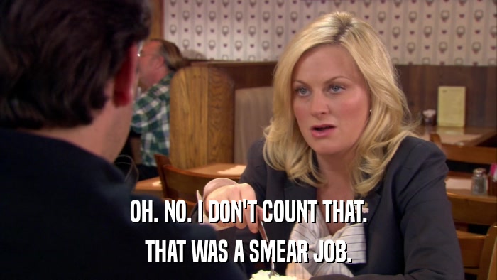 OH. NO. I DON'T COUNT THAT. THAT WAS A SMEAR JOB. 