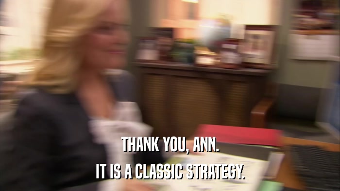THANK YOU, ANN. IT IS A CLASSIC STRATEGY. 