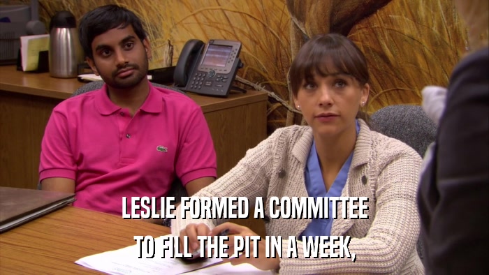 LESLIE FORMED A COMMITTEE TO FILL THE PIT IN A WEEK, 