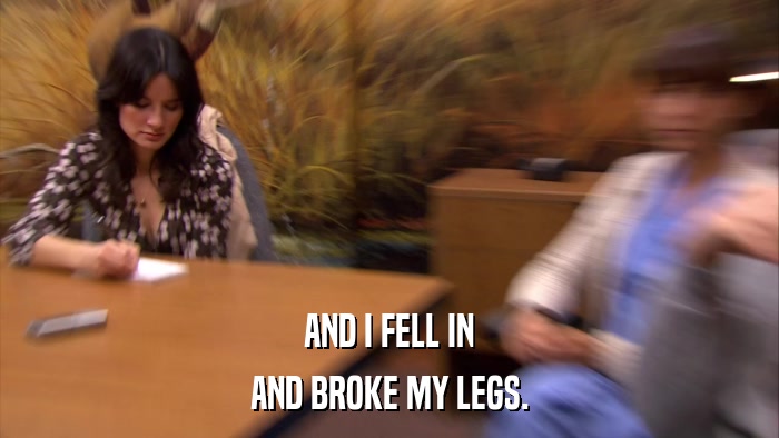 AND I FELL IN AND BROKE MY LEGS. 