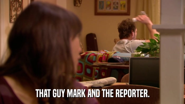 THAT GUY MARK AND THE REPORTER.  