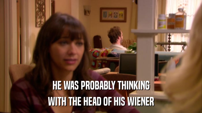 HE WAS PROBABLY THINKING WITH THE HEAD OF HIS WIENER 