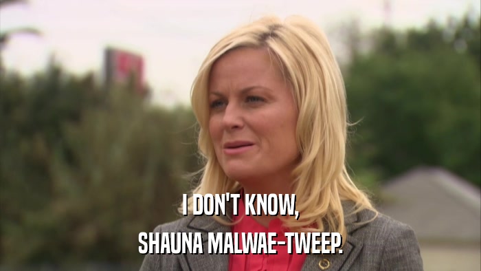 I DON'T KNOW, SHAUNA MALWAE-TWEEP. 