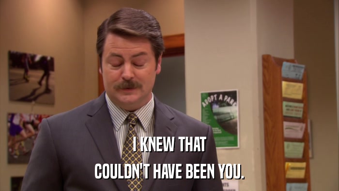 I KNEW THAT COULDN'T HAVE BEEN YOU. 