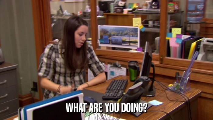 WHAT ARE YOU DOING?  