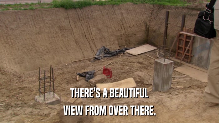 THERE'S A BEAUTIFUL VIEW FROM OVER THERE. 
