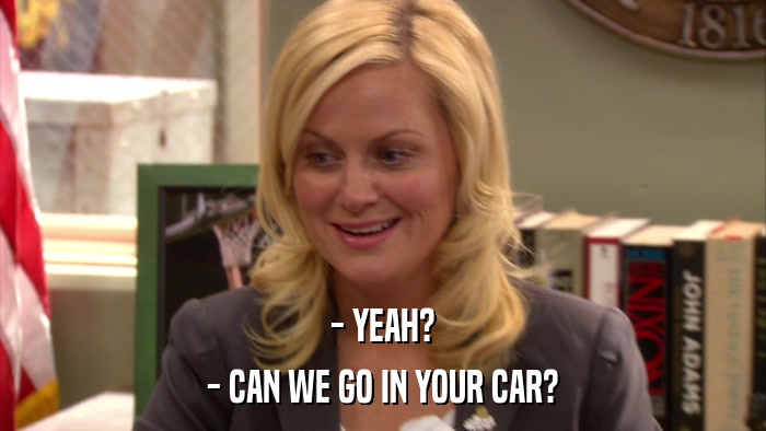 - YEAH? - CAN WE GO IN YOUR CAR? 