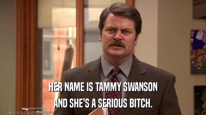 HER NAME IS TAMMY SWANSON AND SHE'S A SERIOUS BITCH. 