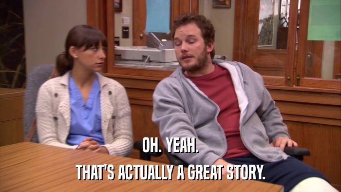 OH. YEAH. THAT'S ACTUALLY A GREAT STORY. 