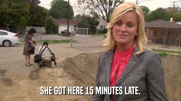 SHE GOT HERE 15 MINUTES LATE.  