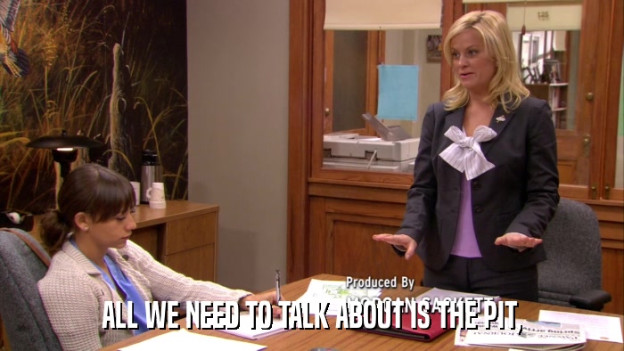 ALL WE NEED TO TALK ABOUT IS THE PIT,  