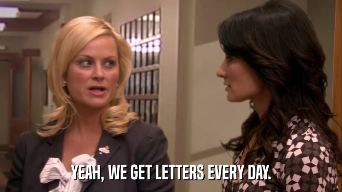 YEAH, WE GET LETTERS EVERY DAY.  