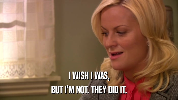 I WISH I WAS, BUT I'M NOT. THEY DID IT. 
