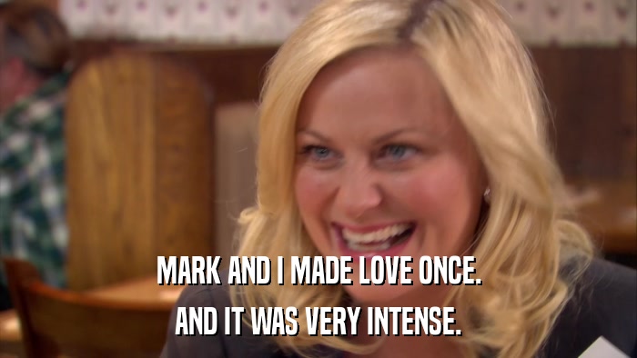 MARK AND I MADE LOVE ONCE. AND IT WAS VERY INTENSE. 