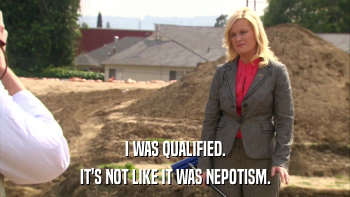 I WAS QUALIFIED. IT'S NOT LIKE IT WAS NEPOTISM. 