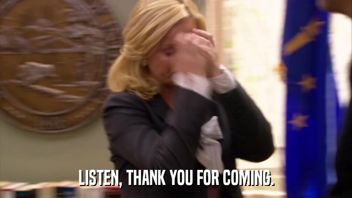 LISTEN, THANK YOU FOR COMING.  