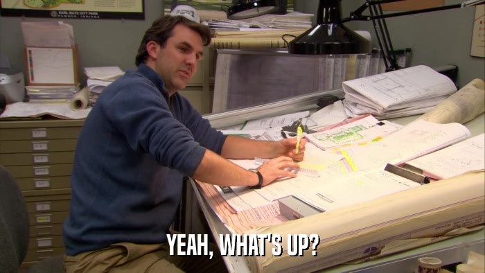 YEAH, WHAT'S UP?  