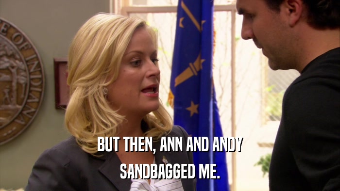 BUT THEN, ANN AND ANDY SANDBAGGED ME. 