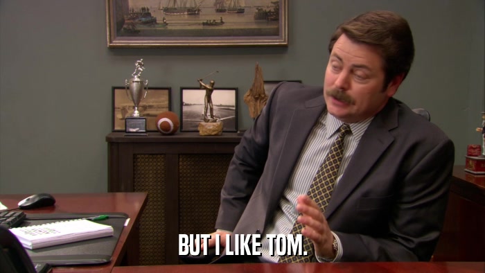 BUT I LIKE TOM.  