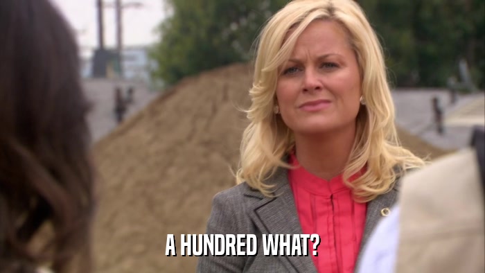 A HUNDRED WHAT?  
