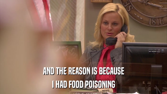 AND THE REASON IS BECAUSE I HAD FOOD POISONING 