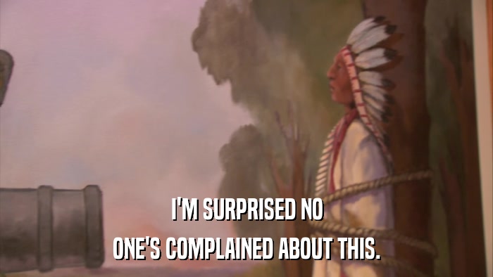 I'M SURPRISED NO ONE'S COMPLAINED ABOUT THIS. 