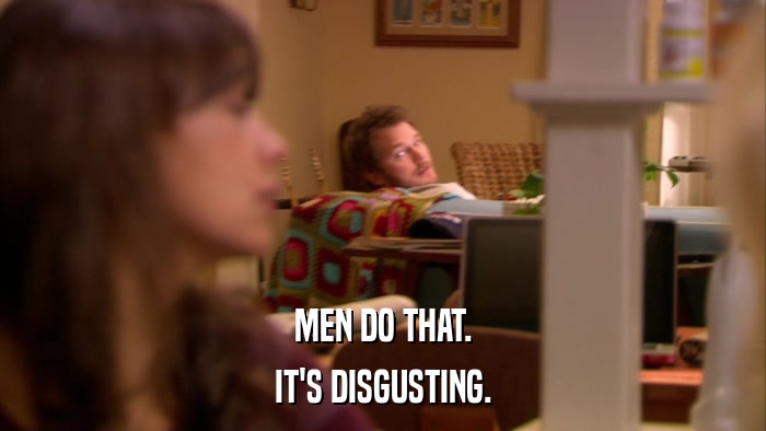 MEN DO THAT. IT'S DISGUSTING. 