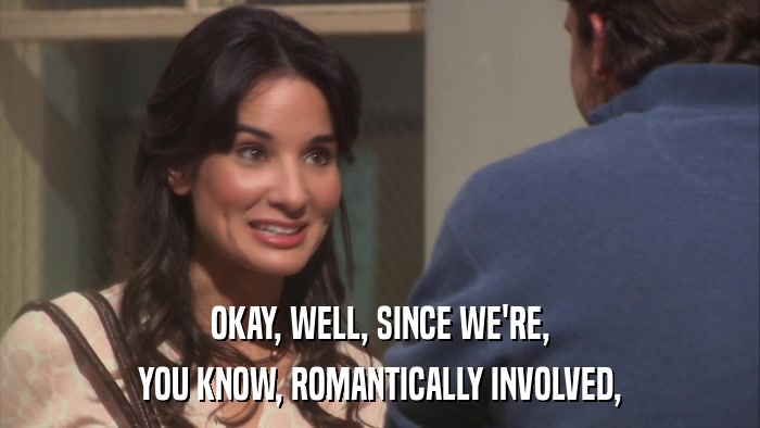 OKAY, WELL, SINCE WE'RE, YOU KNOW, ROMANTICALLY INVOLVED, 