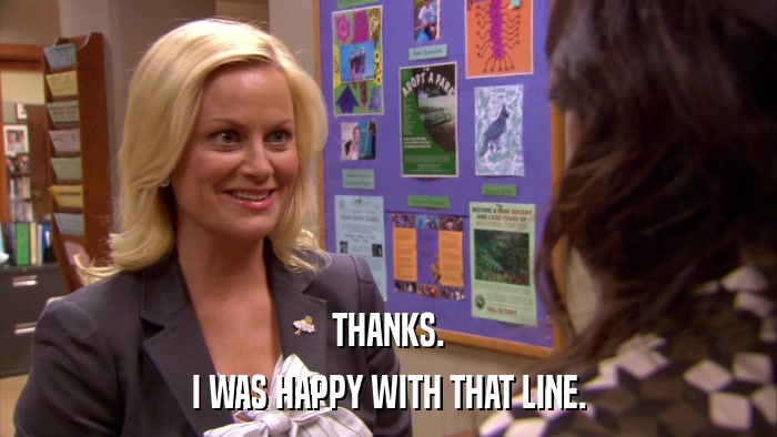 THANKS. I WAS HAPPY WITH THAT LINE. 