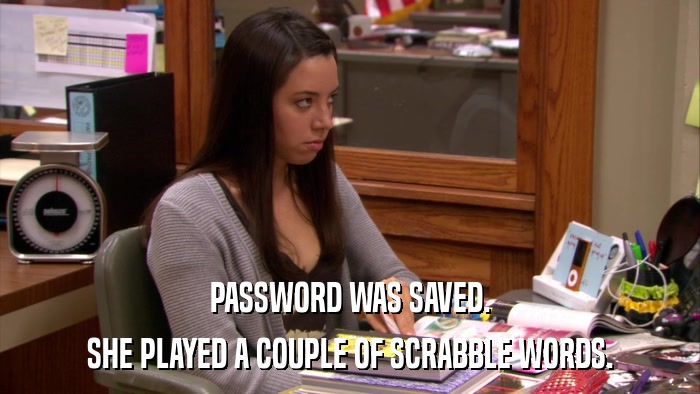 PASSWORD WAS SAVED. SHE PLAYED A COUPLE OF SCRABBLE WORDS. 