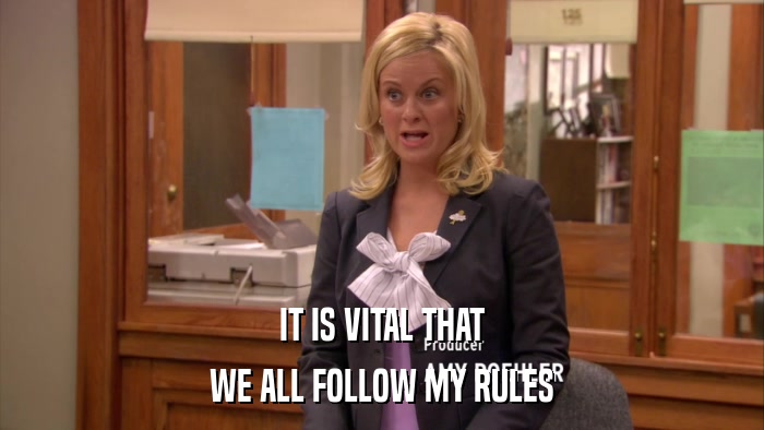 IT IS VITAL THAT WE ALL FOLLOW MY RULES 