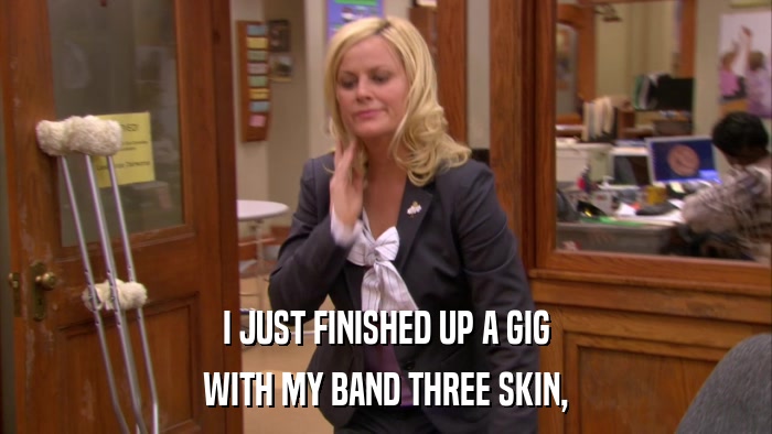 I JUST FINISHED UP A GIG WITH MY BAND THREE SKIN, 