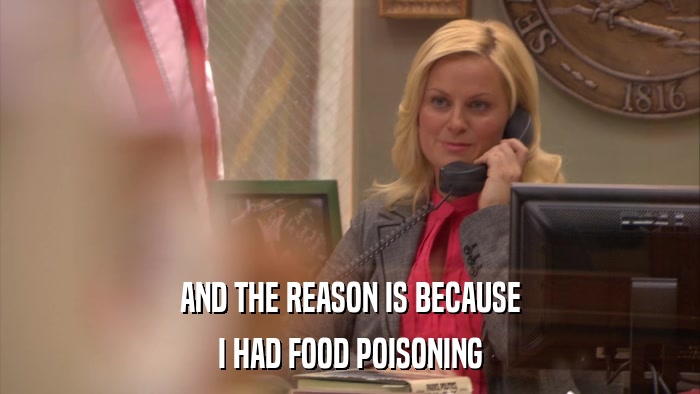 AND THE REASON IS BECAUSE I HAD FOOD POISONING 