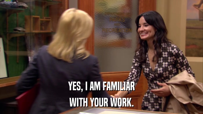 YES, I AM FAMILIAR WITH YOUR WORK. 