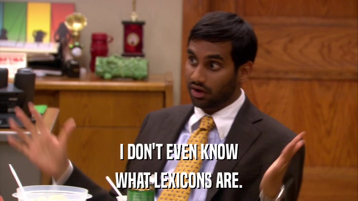 I DON'T EVEN KNOW WHAT LEXICONS ARE. 