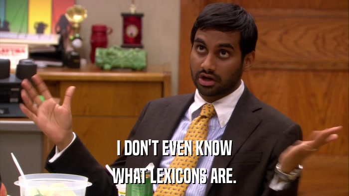 I DON'T EVEN KNOW WHAT LEXICONS ARE. 