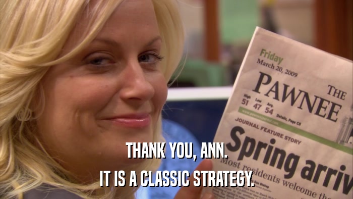 THANK YOU, ANN. IT IS A CLASSIC STRATEGY. 