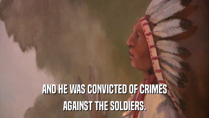 AND HE WAS CONVICTED OF CRIMES AGAINST THE SOLDIERS. 
