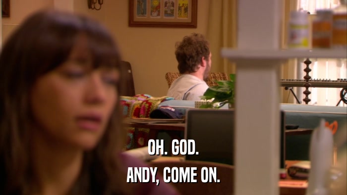 OH. GOD. ANDY, COME ON. 