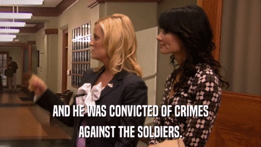 AND HE WAS CONVICTED OF CRIMES AGAINST THE SOLDIERS. 