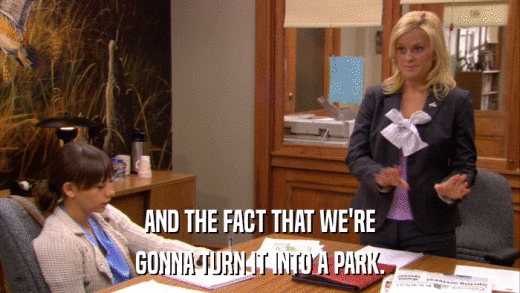 AND THE FACT THAT WE'RE GONNA TURN IT INTO A PARK. 