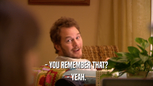 - YOU REMEMBER THAT? - YEAH. 