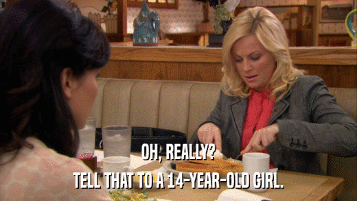 OH, REALLY? TELL THAT TO A 14-YEAR-OLD GIRL. 